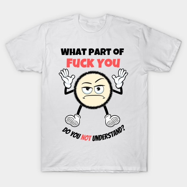 What Part OF Fuck You Do You Not Understand? T-Shirt by Minii Savages 